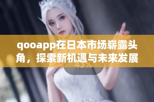 qooapp在日本市场崭露头角，探索新机遇与未来发展潜力