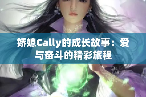 娇媳Cally的成长故事：爱与奋斗的精彩旅程