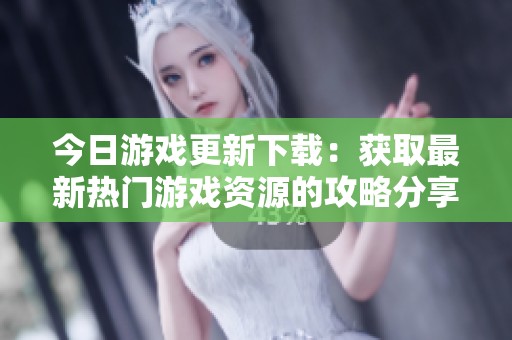 今日游戏更新下载：获取最新热门游戏资源的攻略分享
