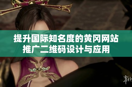 提升国际知名度的黄冈网站推广二维码设计与应用