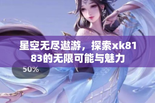 星空无尽遨游，探索xk8183的无限可能与魅力