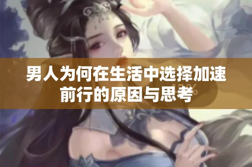 男人为何在生活中选择加速前行的原因与思考