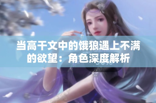 当高干文中的饿狼遇上不满的欲望：角色深度解析