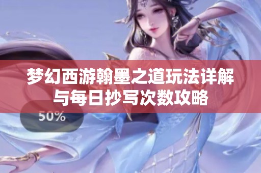 梦幻西游翰墨之道玩法详解与每日抄写次数攻略