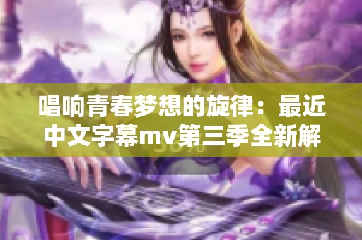 唱响青春梦想的旋律：最近中文字幕mv第三季全新解读