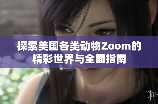 探索美国各类动物Zoom的精彩世界与全面指南