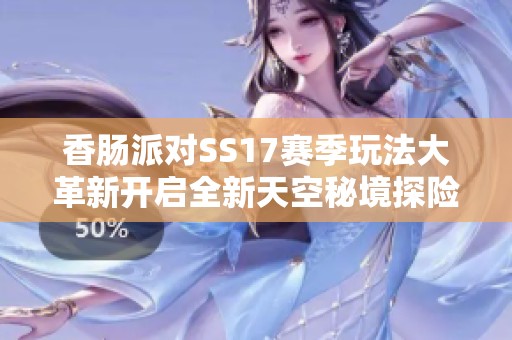 香肠派对SS17赛季玩法大革新开启全新天空秘境探险之旅