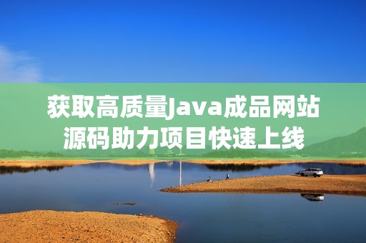 获取高质量Java成品网站源码助力项目快速上线