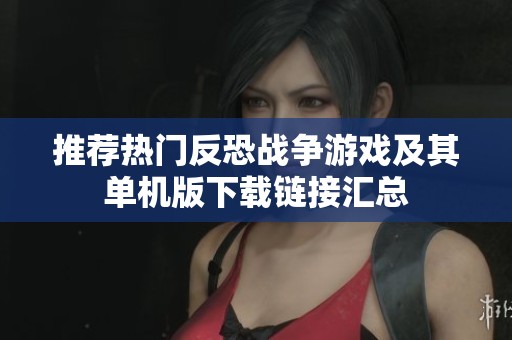 推荐热门反恐战争游戏及其单机版下载链接汇总