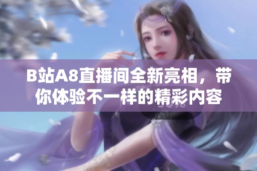 B站A8直播间全新亮相，带你体验不一样的精彩内容