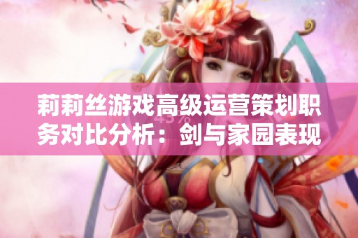 莉莉丝游戏高级运营策划职务对比分析：剑与家园表现如何