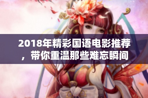 2018年精彩国语电影推荐，带你重温那些难忘瞬间