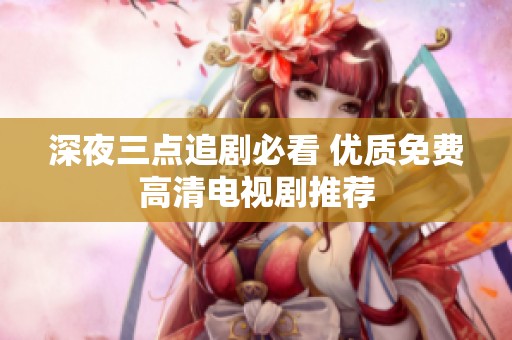 深夜三点追剧必看 优质免费高清电视剧推荐