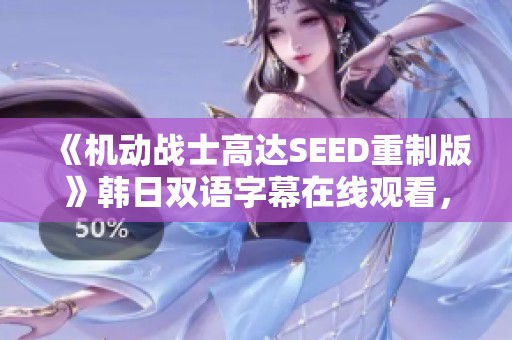 《机动战士高达SEED重制版》韩日双语字幕在线观看，尽在星辰影院
