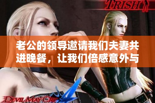 老公的领导邀请我们夫妻共进晚餐，让我们倍感意外与温馨