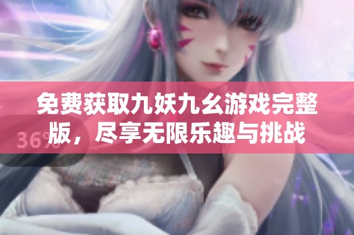 免费获取九妖九幺游戏完整版，尽享无限乐趣与挑战