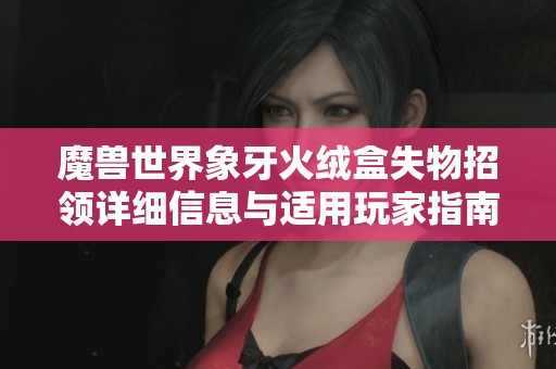 魔兽世界象牙火绒盒失物招领详细信息与适用玩家指南