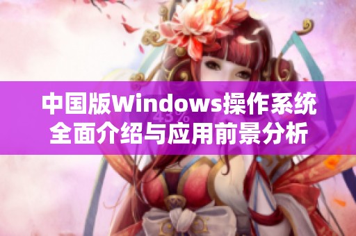 中国版Windows操作系统全面介绍与应用前景分析