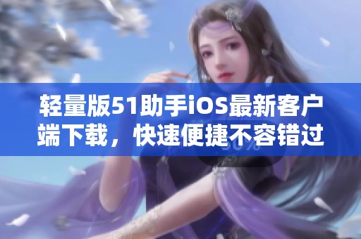 轻量版51助手iOS最新客户端下载，快速便捷不容错过