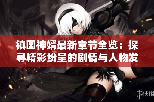 镇国神婿最新章节全览：探寻精彩纷呈的剧情与人物发展