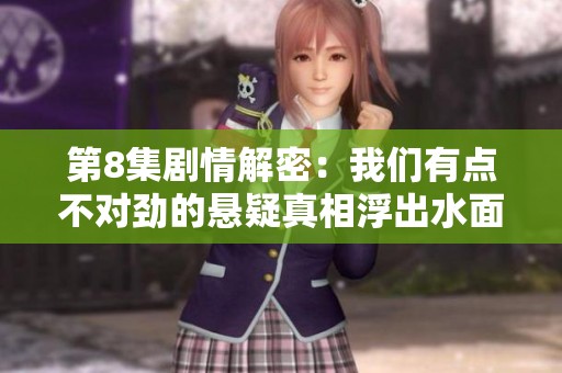 第8集剧情解密：我们有点不对劲的悬疑真相浮出水面