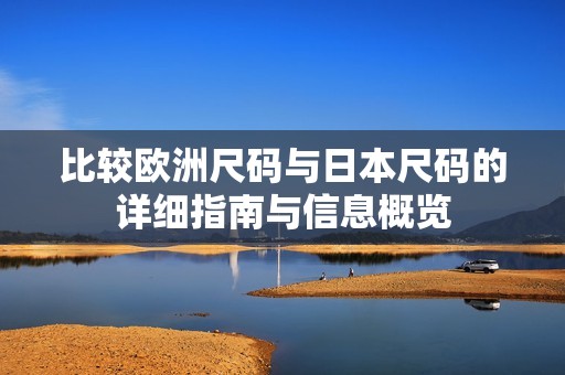 比较欧洲尺码与日本尺码的详细指南与信息概览