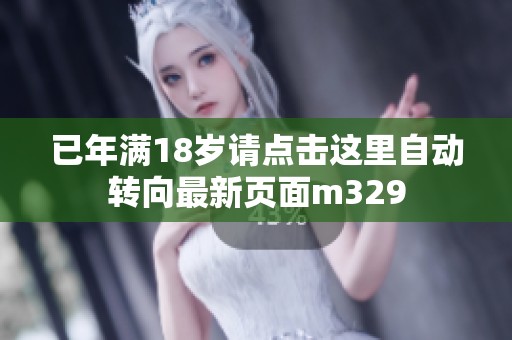 已年满18岁请点击这里自动转向最新页面m329
