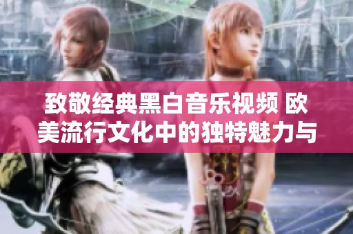 致敬经典黑白音乐视频 欧美流行文化中的独特魅力与传承