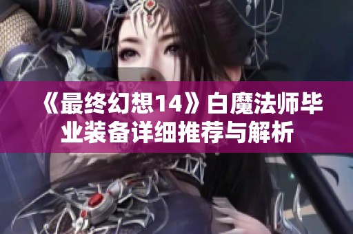 《最终幻想14》白魔法师毕业装备详细推荐与解析
