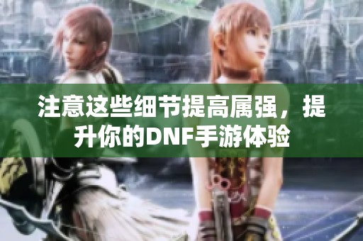 注意这些细节提高属强，提升你的DNF手游体验