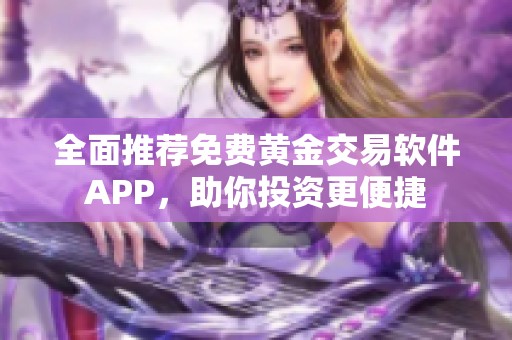 全面推荐免费黄金交易软件APP，助你投资更便捷