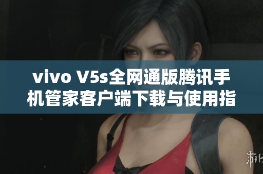 vivo V5s全网通版腾讯手机管家客户端下载与使用指南