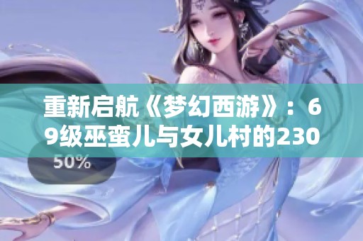 重新启航《梦幻西游》：69级巫蛮儿与女儿村的230万财富之路