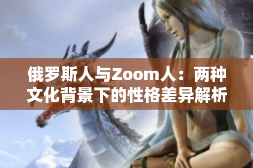俄罗斯人与Zoom人：两种文化背景下的性格差异解析