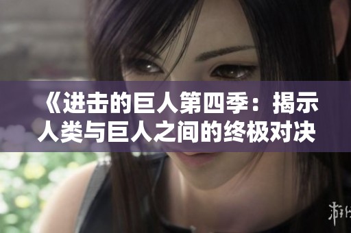 《进击的巨人第四季：揭示人类与巨人之间的终极对决》