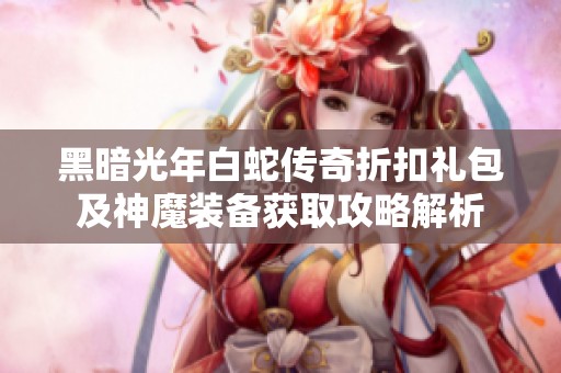 黑暗光年白蛇传奇折扣礼包及神魔装备获取攻略解析