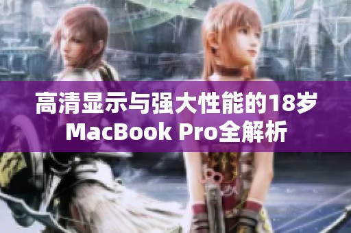 高清显示与强大性能的18岁MacBook Pro全解析