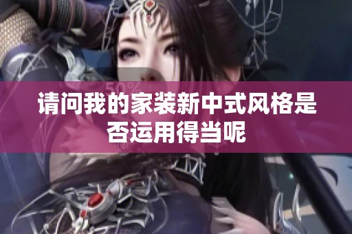 请问我的家装新中式风格是否运用得当呢