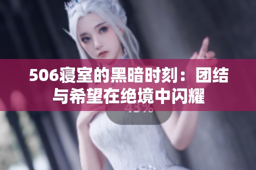 506寝室的黑暗时刻：团结与希望在绝境中闪耀