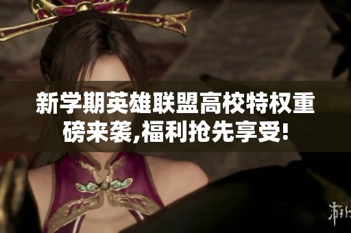 新学期英雄联盟高校特权重磅来袭,福利抢先享受!