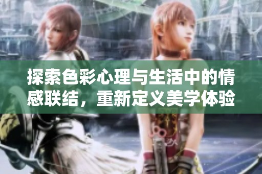探索色彩心理与生活中的情感联结，重新定义美学体验