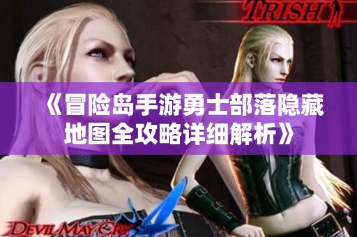 《冒险岛手游勇士部落隐藏地图全攻略详细解析》