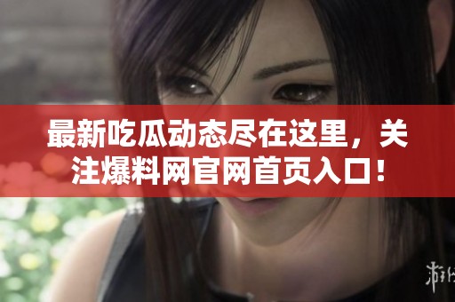 最新吃瓜动态尽在这里，关注爆料网官网首页入口！
