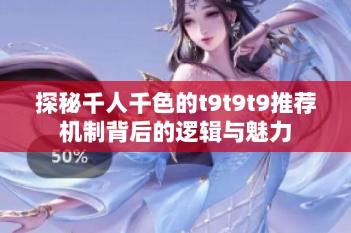 探秘千人千色的t9t9t9推荐机制背后的逻辑与魅力
