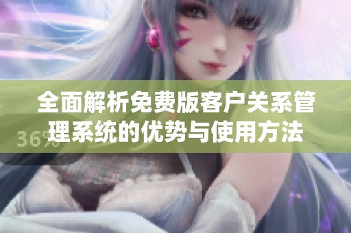 全面解析免费版客户关系管理系统的优势与使用方法