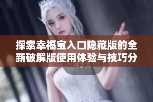 探索幸福宝入口隐藏版的全新破解版使用体验与技巧分享