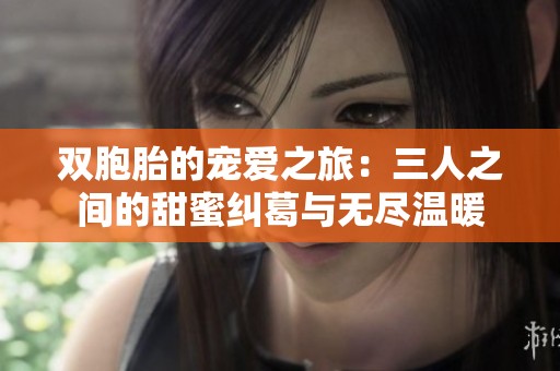 双胞胎的宠爱之旅：三人之间的甜蜜纠葛与无尽温暖