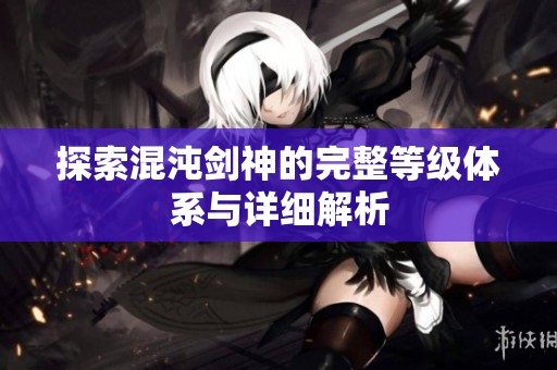 探索混沌剑神的完整等级体系与详细解析
