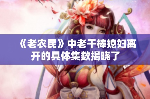 《老农民》中老干棒媳妇离开的具体集数揭晓了