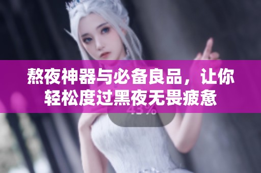熬夜神器与必备良品，让你轻松度过黑夜无畏疲惫